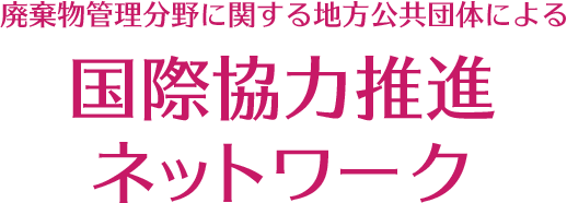 廃棄物管理分野に関する地方公共団体による国際協力推進ネットワーク